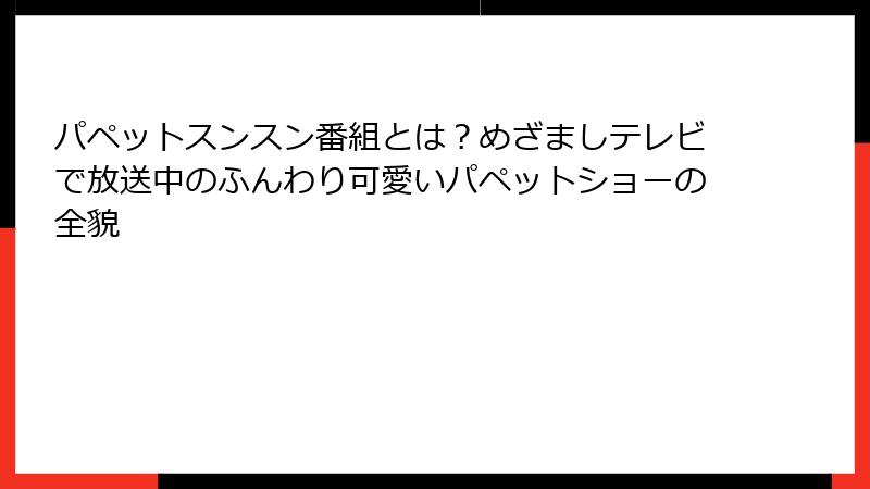 パペットスンスン番組とは？めざましテレビで放送中のふんわり可愛いパペットショーの全貌