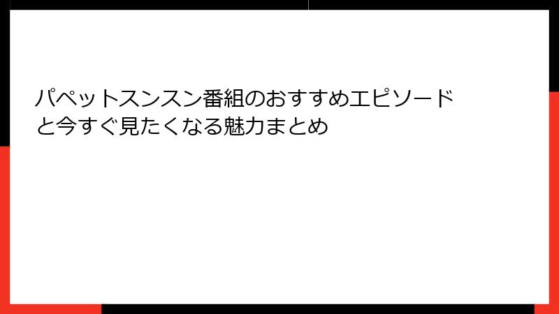 パペットスンスン番組のおすすめエピソードと今すぐ見たくなる魅力まとめ