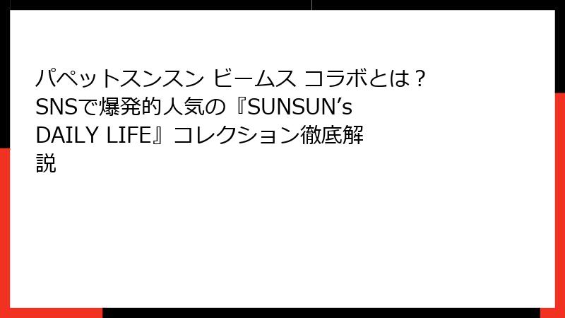 パペットスンスン ビームス コラボとは?SNSで爆発的人気の『SUNSUN’s DAILY LIFE』コレクション徹底解説