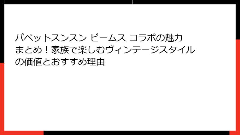 パペットスンスン ビームス コラボの魅力まとめ!家族で楽しむヴィンテージスタイルの価値とおすすめ理由