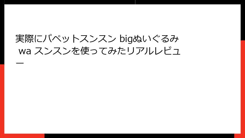 実際にパペットスンスン bigぬいぐるみ wa スンスンを使ってみたリアルレビュー