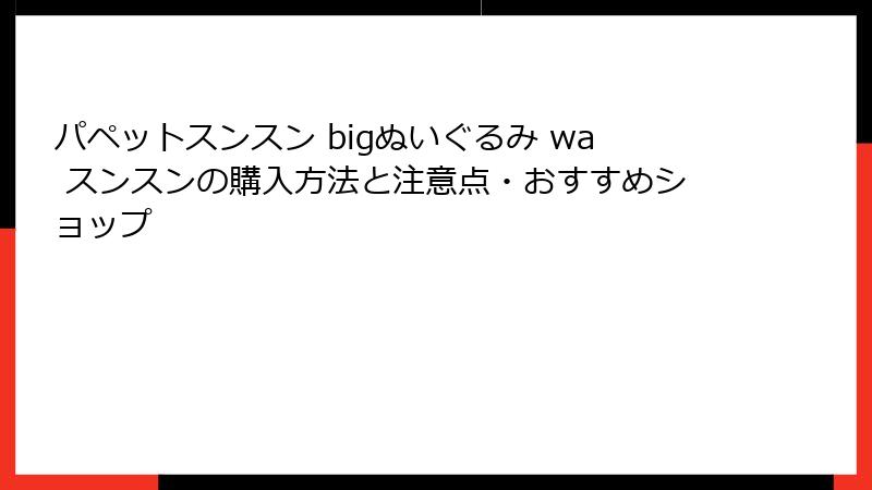 パペットスンスン bigぬいぐるみ wa スンスンの購入方法と注意点・おすすめショップ
