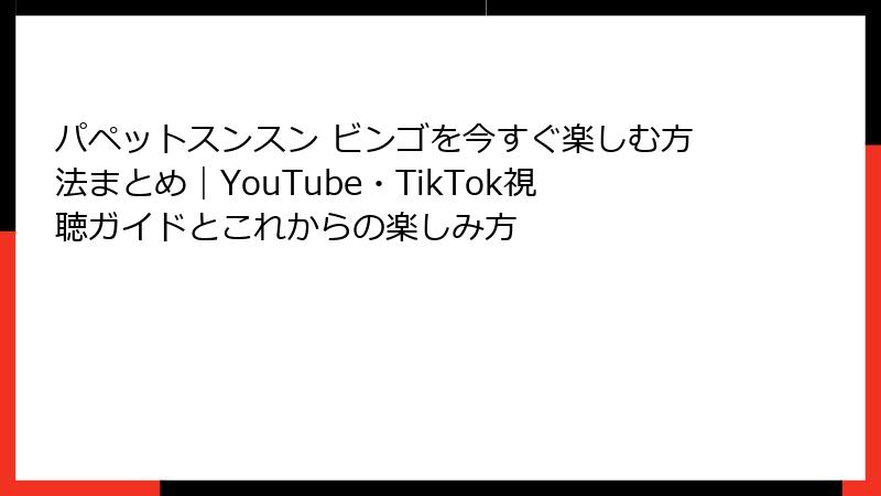 パペットスンスン ビンゴを今すぐ楽しむ方法まとめ｜YouTube・TikTok視聴ガイドとこれからの楽しみ方