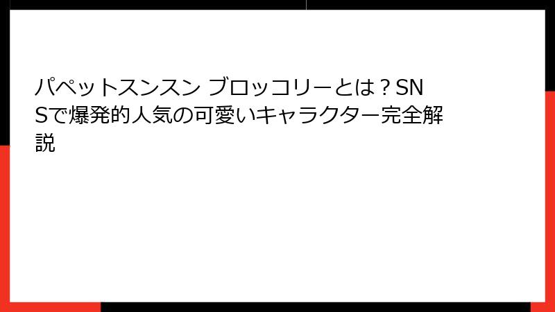 パペットスンスン ブロッコリーとは？SNSで爆発的人気の可愛いキャラクター完全解説