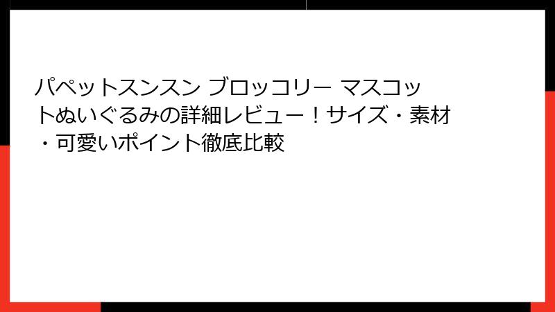 パペットスンスン ブロッコリー マスコットぬいぐるみの詳細レビュー！サイズ・素材・可愛いポイント徹底比較