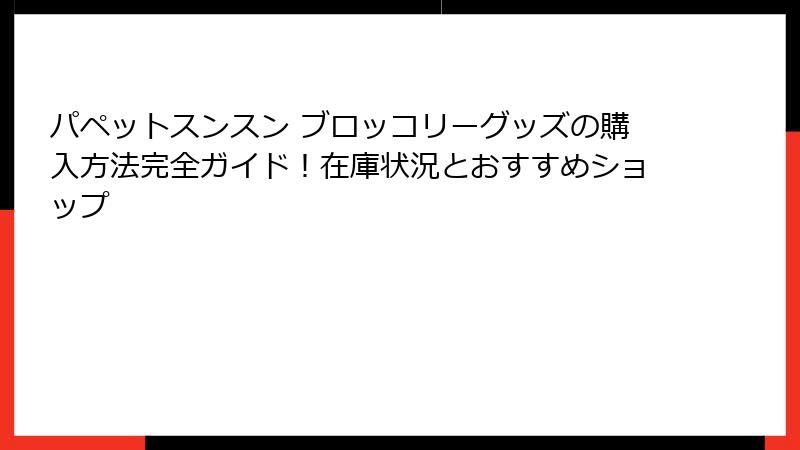 パペットスンスン ブロッコリーグッズの購入方法完全ガイド！在庫状況とおすすめショップ