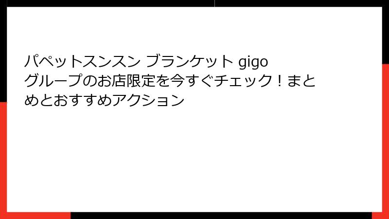 パペットスンスン ブランケット gigoグループのお店限定を今すぐチェック！まとめとおすすめアクション