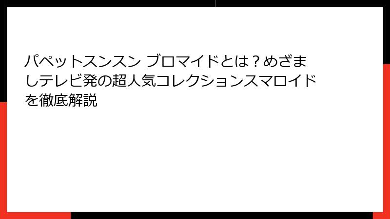 パペットスンスン ブロマイドとは？めざましテレビ発の超人気コレクションスマロイドを徹底解説