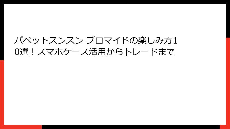 パペットスンスン ブロマイドの楽しみ方10選！スマホケース活用からトレードまで