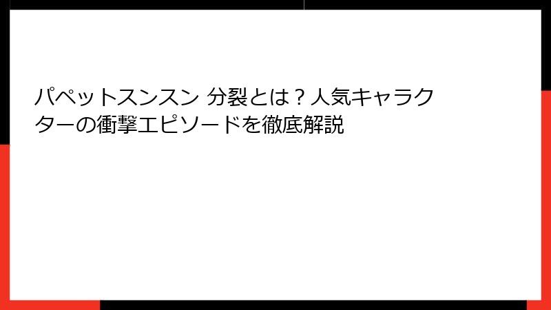 パペットスンスン 分裂とは？人気キャラクターの衝撃エピソードを徹底解説