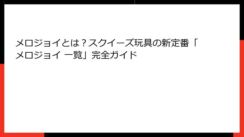 メロジョイとは?スクイーズ玩具の新定番「メロジョイ 一覧」完全ガイド