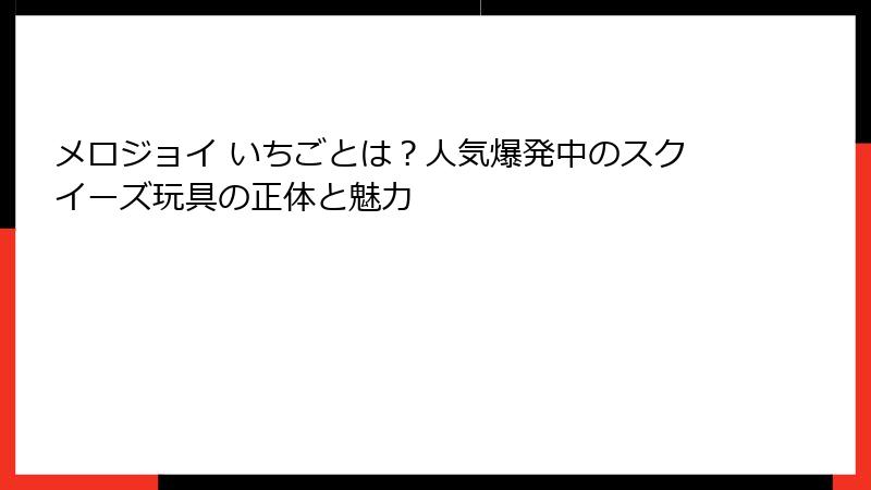 メロジョイ いちごとは?人気爆発中のスクイーズ玩具の正体と魅力