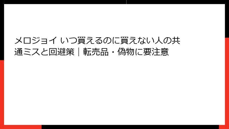 メロジョイ いつ買えるのに買えない人の共通ミスと回避策|転売品・偽物に要注意