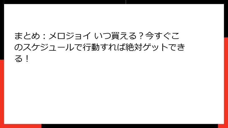 まとめ:メロジョイ いつ買える?今すぐこのスケジュールで行動すれば絶対ゲットできる!