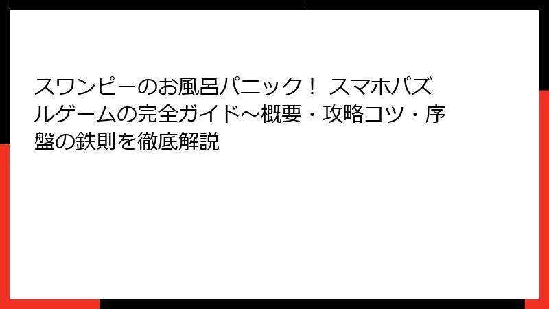 スワンピーのお風呂パニック！ スマホパズルゲームの完全ガイド～概要・攻略コツ・序盤の鉄則を徹底解説