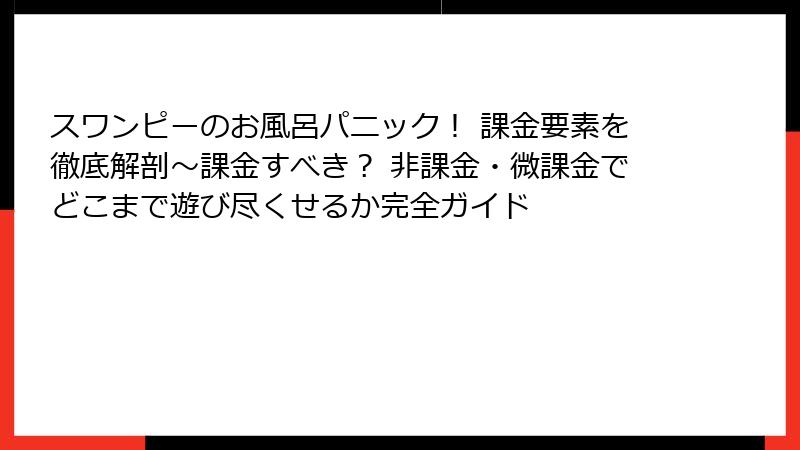 スワンピーのお風呂パニック！ 課金要素を徹底解剖～課金すべき？ 非課金・微課金でどこまで遊び尽くせるか完全ガイド