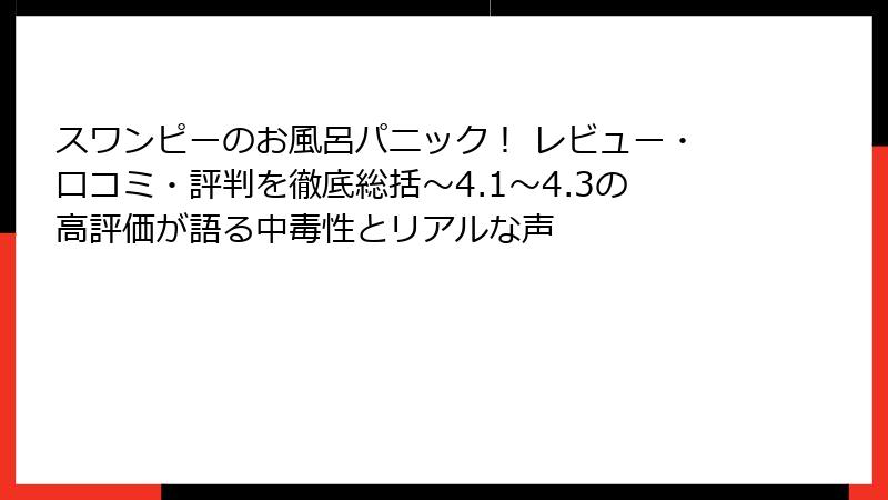 スワンピーのお風呂パニック！ レビュー・口コミ・評判を徹底総括～4.1〜4.3の高評価が語る中毒性とリアルな声