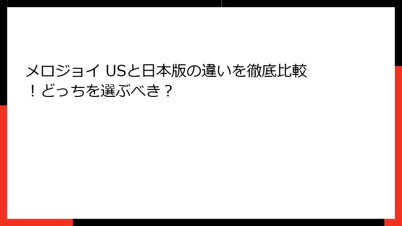 メロジョイ USと日本版の違いを徹底比較!どっちを選ぶべき?