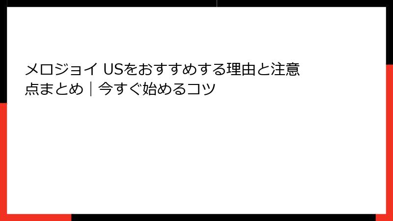メロジョイ USをおすすめする理由と注意点まとめ|今すぐ始めるコツ
