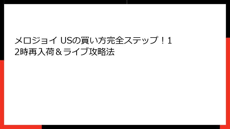 メロジョイ USの買い方完全ステップ!12時再入荷&ライブ攻略法