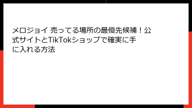 メロジョイ 売ってる場所の最優先候補！公式サイトとTikTokショップで確実に手に入れる方法