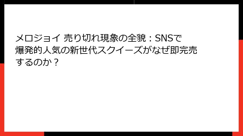 メロジョイ 売り切れ現象の全貌:SNSで爆発的人気の新世代スクイーズがなぜ即完売するのか?