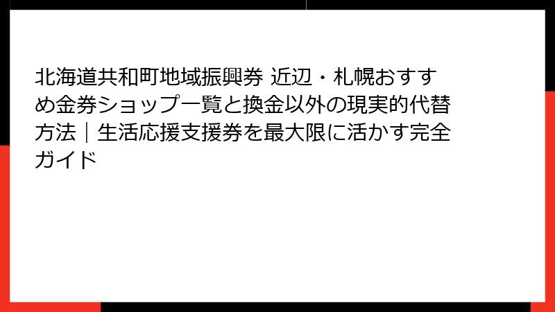 北海道共和町地域振興券 近辺・札幌おすすめ金券ショップ一覧と換金以外の現実的代替方法|生活応援支援券を最大限に活かす完全ガイド