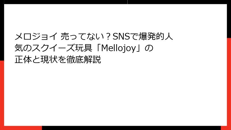 メロジョイ 売ってない?SNSで爆発的人気のスクイーズ玩具「Mellojoy」の正体と現状を徹底解説