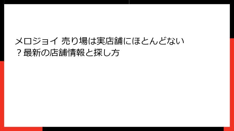 メロジョイ 売り場は実店舗にほとんどない?最新の店舗情報と探し方