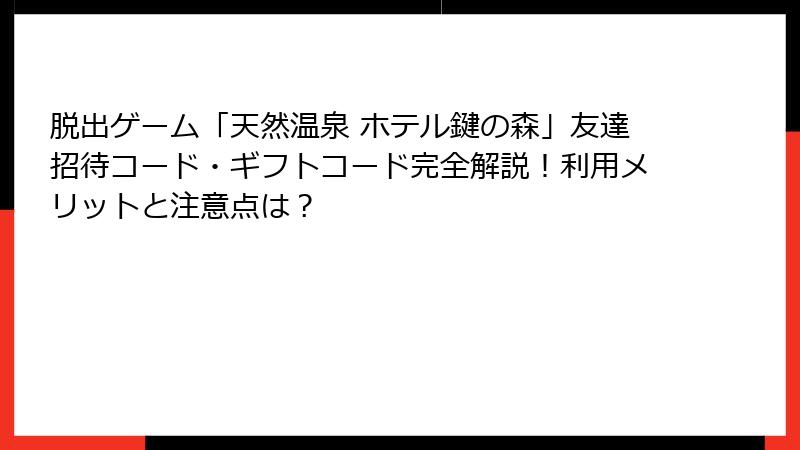 脱出ゲーム「天然温泉 ホテル鍵の森」友達招待コード・ギフトコード完全解説!利用メリットと注意点は?