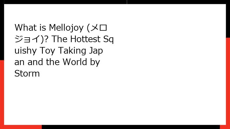 What is Mellojoy (メロジョイ)? The Hottest Squishy Toy Taking Japan and the World by Storm