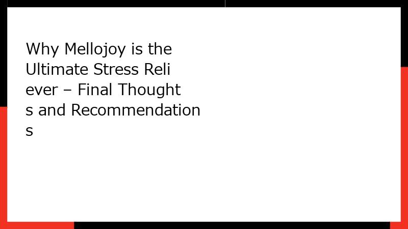 Why Mellojoy is the Ultimate Stress Reliever – Final Thoughts and Recommendations