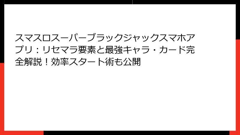 スマスロスーパーブラックジャックスマホアプリ：リセマラ要素と最強キャラ・カード完全解説！効率スタート術も公開