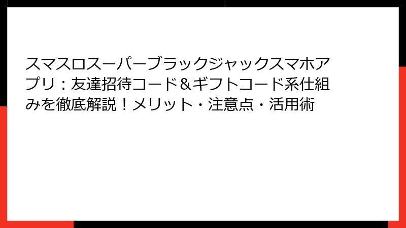 スマスロスーパーブラックジャックスマホアプリ：友達招待コード＆ギフトコード系仕組みを徹底解説！メリット・注意点・活用術