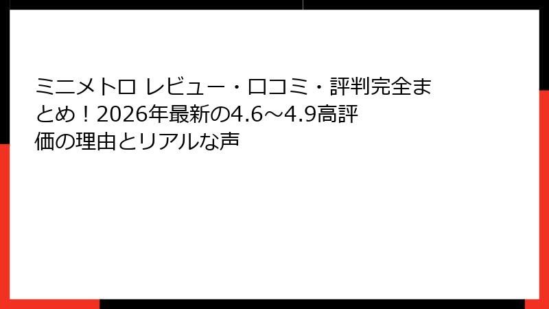 ミニメトロ レビュー・口コミ・評判完全まとめ！2026年最新の4.6〜4.9高評価の理由とリアルな声