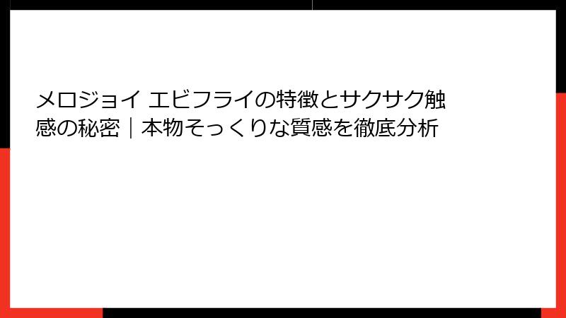 メロジョイ エビフライの特徴とサクサク触感の秘密|本物そっくりな質感を徹底分析