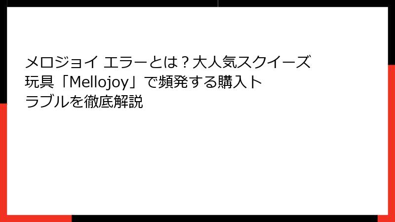 メロジョイ エラーとは？大人気スクイーズ玩具「Mellojoy」で頻発する購入トラブルを徹底解説