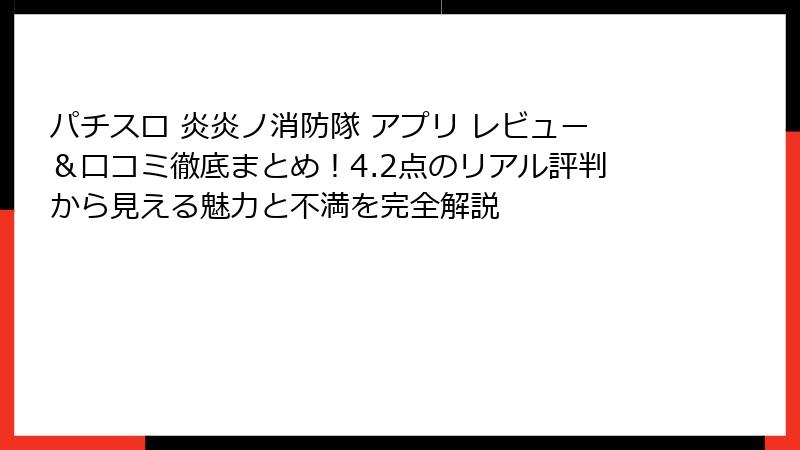 パチスロ 炎炎ノ消防隊 アプリ レビュー&口コミ徹底まとめ!4.2点のリアル評判から見える魅力と不満を完全解説