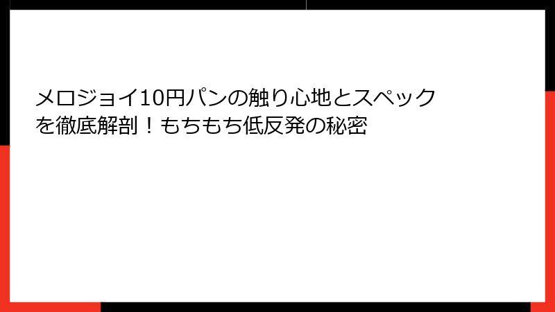 メロジョイ10円パンの触り心地とスペックを徹底解剖！もちもち低反発の秘密