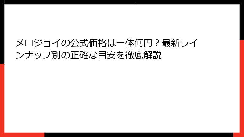 メロジョイの公式価格は一体何円?最新ラインナップ別の正確な目安を徹底解説