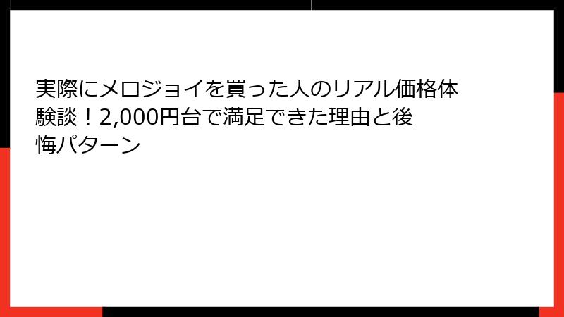 実際にメロジョイを買った人のリアル価格体験談!2,000円台で満足できた理由と後悔パターン