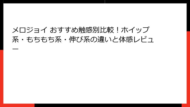 メロジョイ おすすめ触感別比較！ホイップ系・もちもち系・伸び系の違いと体感レビュー