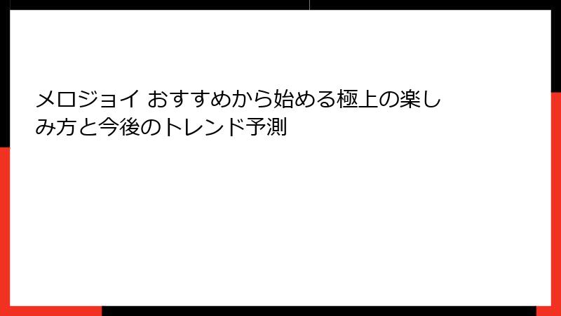 メロジョイ おすすめから始める極上の楽しみ方と今後のトレンド予測