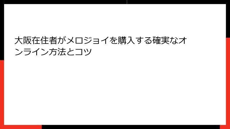 大阪在住者がメロジョイを購入する確実なオンライン方法とコツ