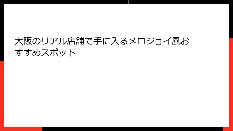 大阪のリアル店舗で手に入るメロジョイ風おすすめスポット