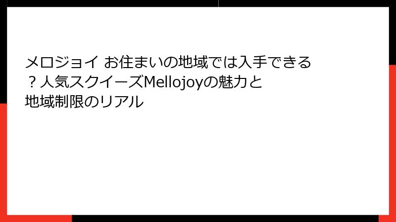 メロジョイ お住まいの地域では入手できる?人気スクイーズMellojoyの魅力と地域制限のリアル