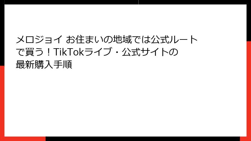 メロジョイ お住まいの地域では公式ルートで買う!TikTokライブ・公式サイトの最新購入手順