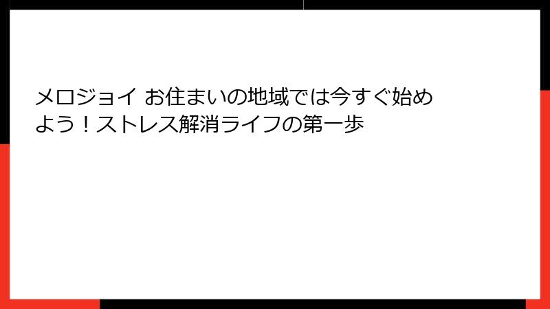 メロジョイ お住まいの地域では今すぐ始めよう!ストレス解消ライフの第一歩
