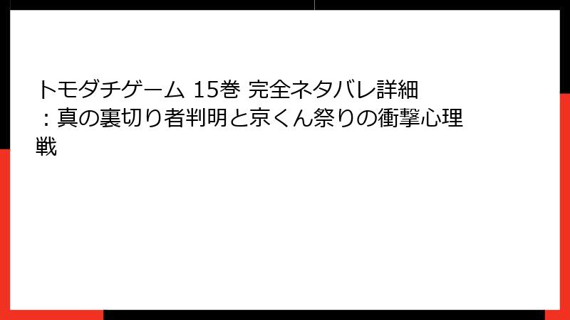 トモダチゲーム 15巻 完全ネタバレ詳細:真の裏切り者判明と京くん祭りの衝撃心理戦