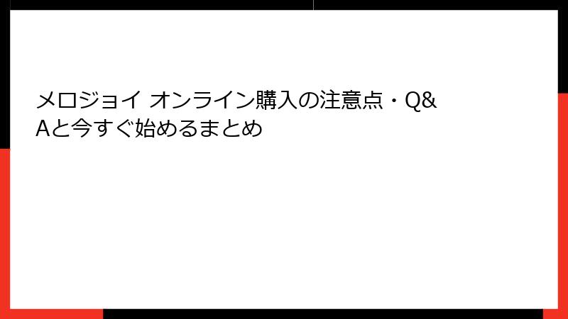 メロジョイ オンライン購入の注意点・Q&Aと今すぐ始めるまとめ
